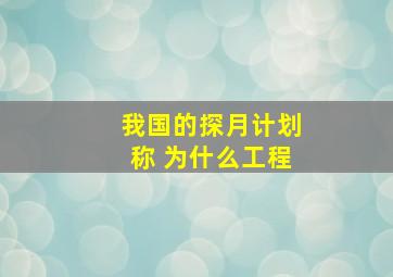 我国的探月计划称 为什么工程